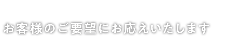 経験から培った職人の技でお客様のご要望にお応えいたします